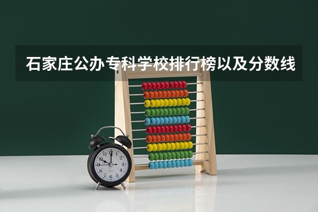 石家庄公办专科学校排行榜以及分数线（河北专科学校录取分数线及位次）