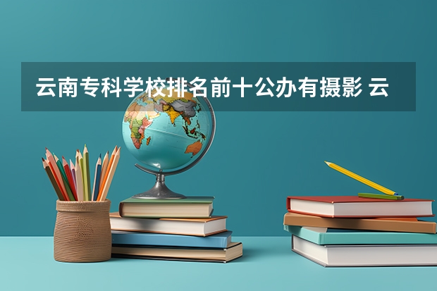 云南专科学校排名前十公办有摄影 云南婚纱摄影前十名