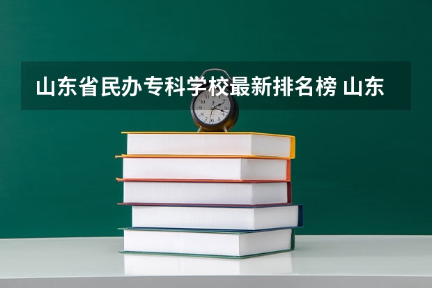山东省民办专科学校最新排名榜 山东省民办专科学校排名