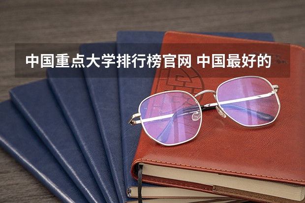 中国重点大学排行榜官网 中国最好的大学排名