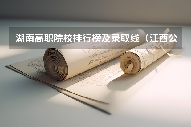 湖南高职院校排行榜及录取线（江西公办专科学校排名及分数线）