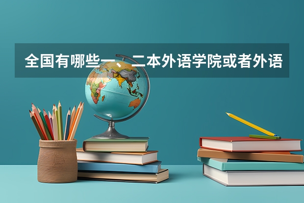 全国有哪些一、二本外语学院或者外语大学？分数线大概是多少呢？