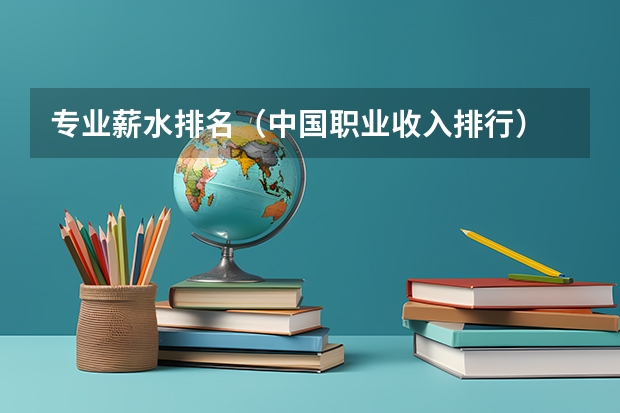 专业薪水排名（中国职业收入排行）