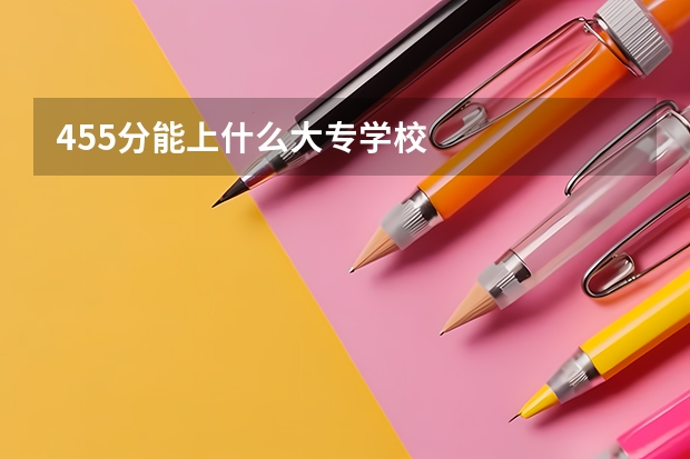 455分能上什么大专学校