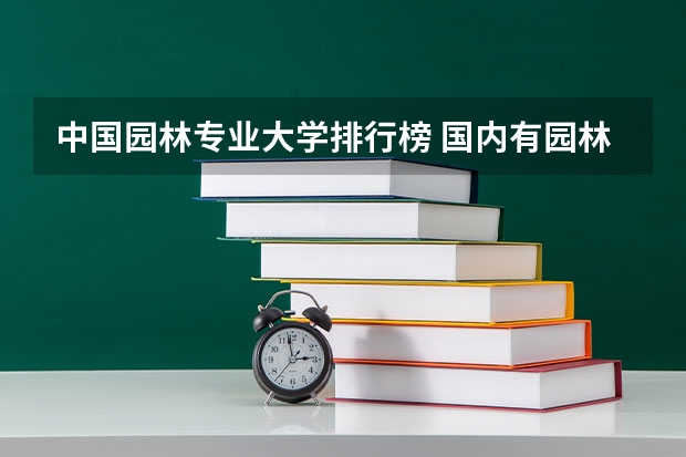 中国园林专业大学排行榜 国内有园林专业的学校有那些 ？