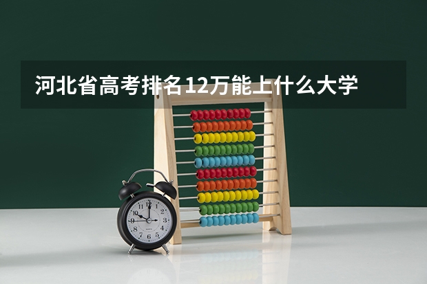 河北省高考排名12万能上什么大学