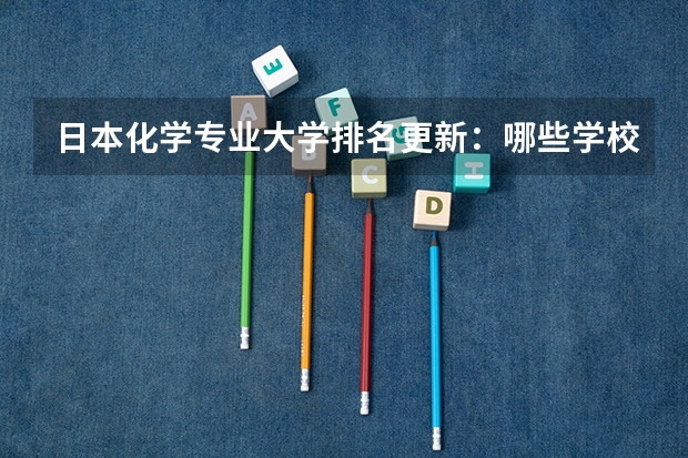 日本化学专业大学排名更新：哪些学校领跑学术界