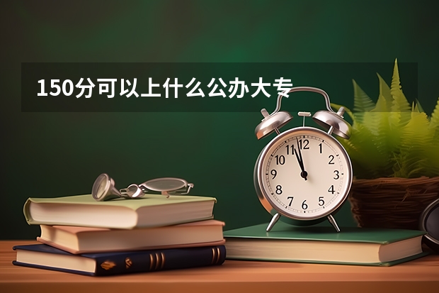 150分可以上什么公办大专