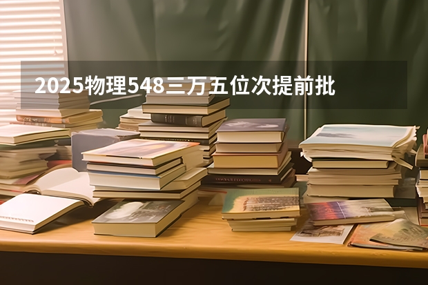 2025物理548三万五位次提前批师范类学前教育福师大能录取吗