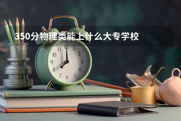 350分物理类能上什么大专学校