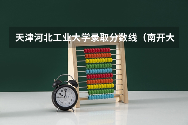 天津河北工业大学录取分数线（南开大学在天津最低位次）