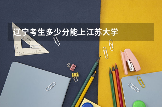辽宁考生多少分能上江苏大学