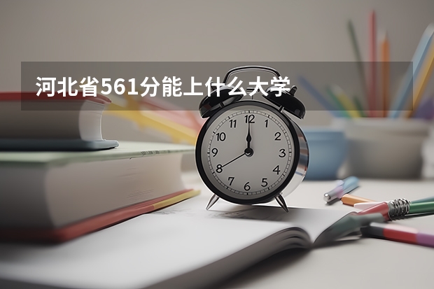 河北省561分能上什么大学