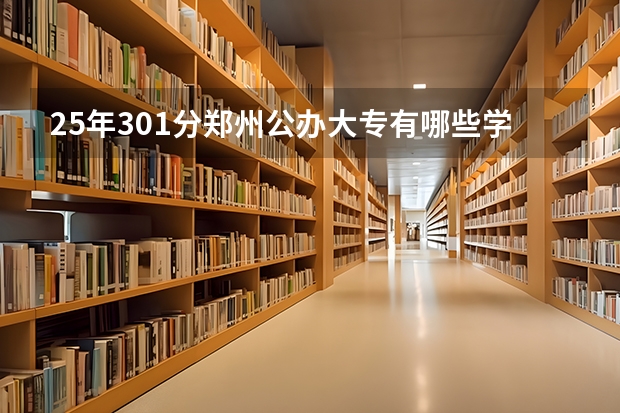 25年301分郑州公办大专有哪些学校录取
