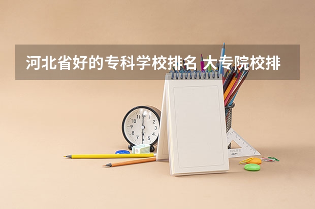 河北省好的专科学校排名 大专院校排行榜