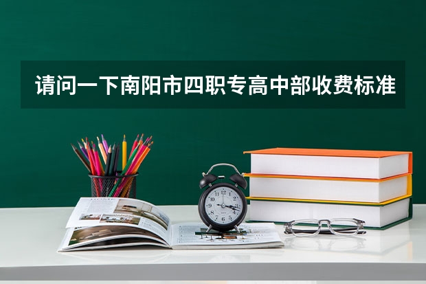 请问一下南阳市四职专高中部收费标准是多少？