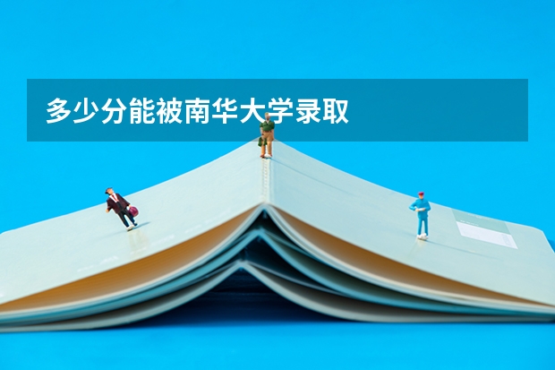 多少分能被南华大学录取