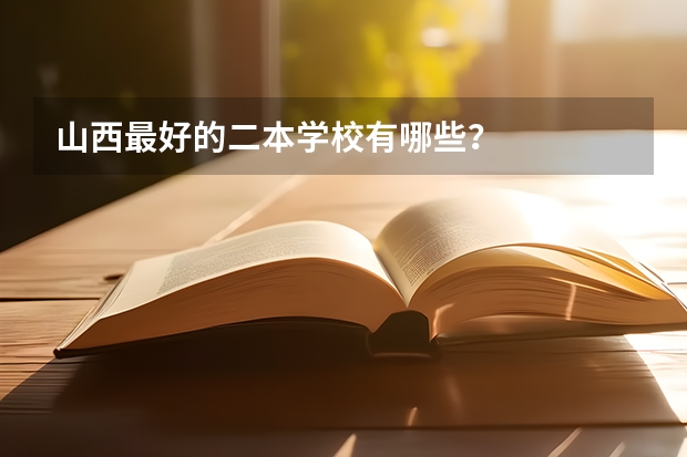 山西最好的二本学校有哪些？