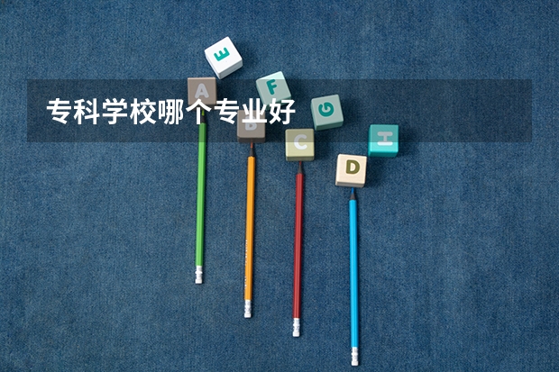 专科学校哪个专业好