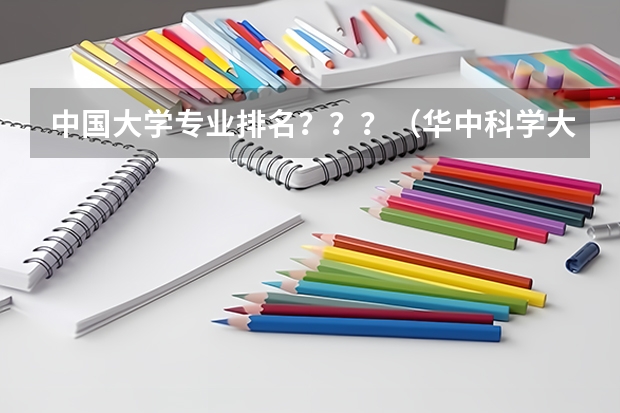 中国大学专业排名？？？/（华中科学大学在人民大学发布的大学排行榜上排名第几？）