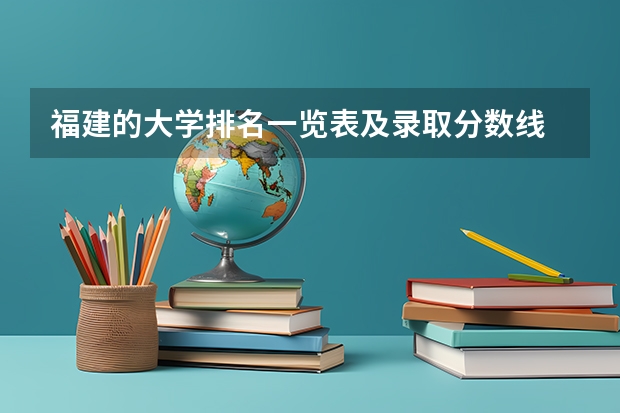 福建的大学排名一览表及录取分数线 福建本科院校录取分数线