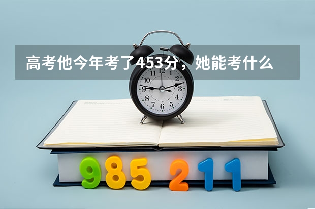 高考他今年考了453分，她能考什么学校？只能读大专吗？