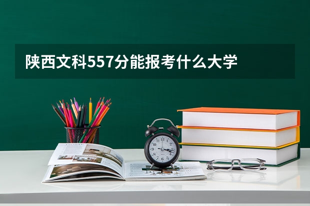 陕西文科557分能报考什么大学