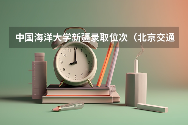 中国海洋大学新疆录取位次（北京交通大学新疆录取位次）