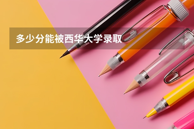 多少分能被西华大学录取
