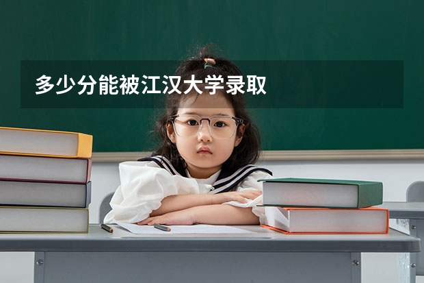 多少分能被江汉大学录取