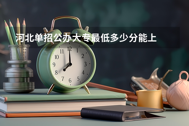 河北单招公办大专最低多少分能上
