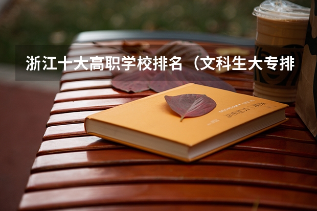 浙江十大高职学校排名（文科生大专排名前十的学校）