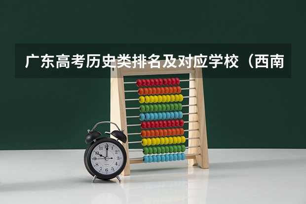 广东高考历史类排名及对应学校（西南交通大学广西录取排名）