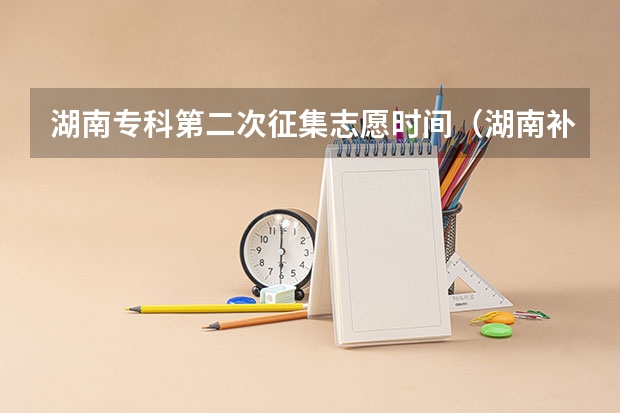 湖南专科第二次征集志愿时间（湖南补录学校名单）