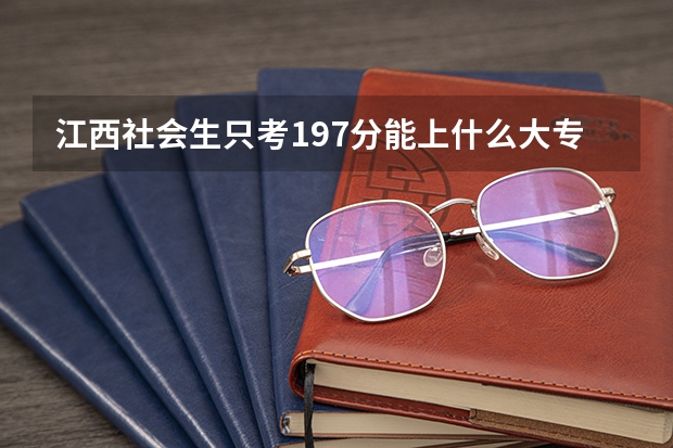 江西社会生只考197分能上什么大专