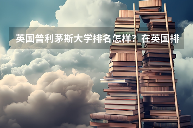 英国普利茅斯大学排名怎样?在英国排名里好吗?