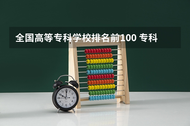 全国高等专科学校排名前100 专科学校排名榜全国
