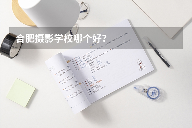 合肥摄影学校哪个好？