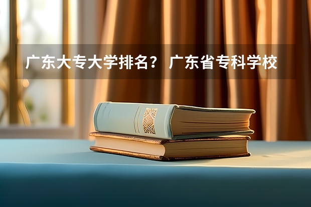 广东大专大学排名？ 广东省专科学校排名2022