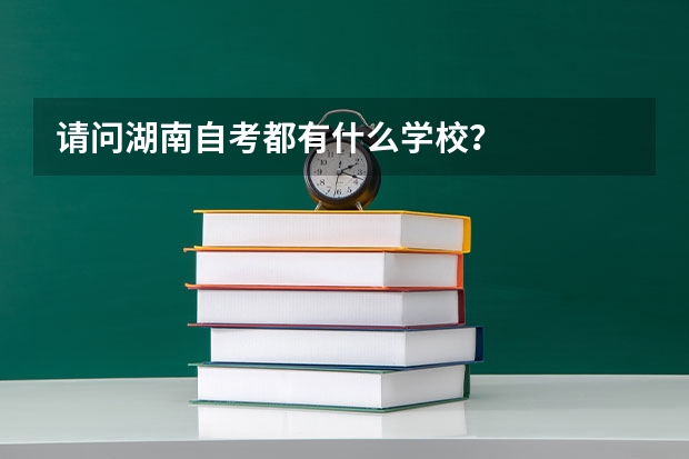 请问湖南自考都有什么学校？