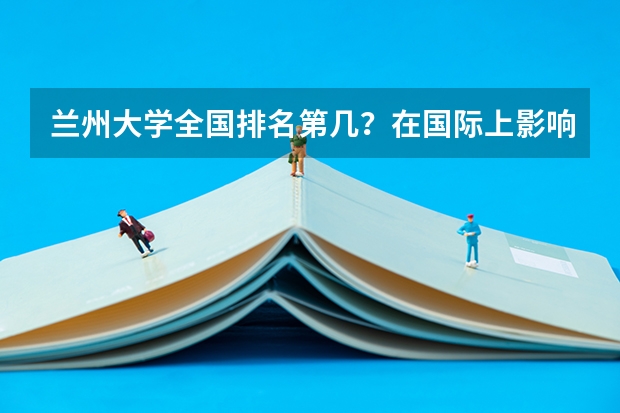 兰州大学全国排名第几？在国际上影响大吗？