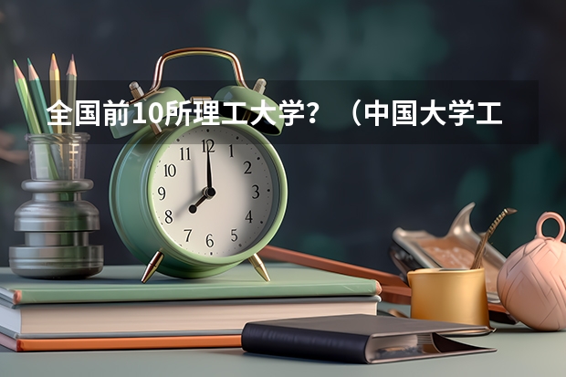 全国前10所理工大学?(中国大学工科排名)