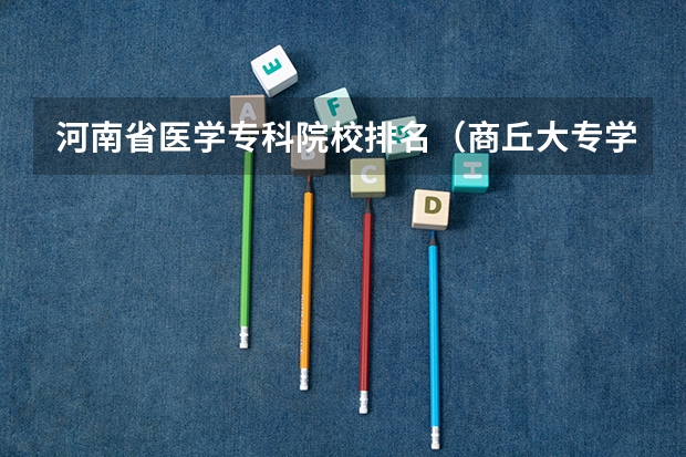 河南省医学专科院校排名（商丘大专学校排名）