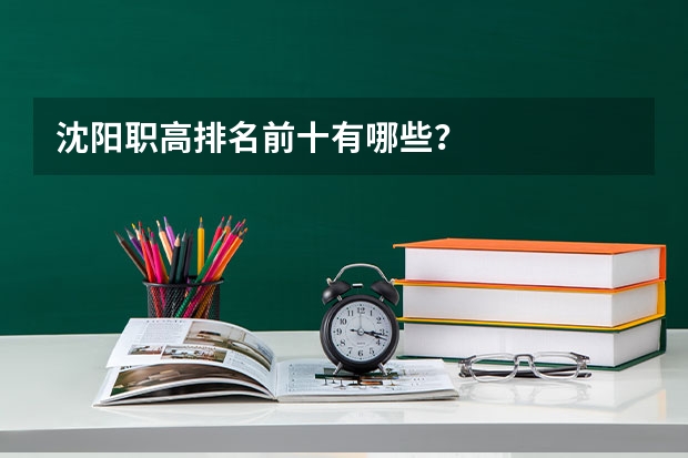 沈阳职高排名前十有哪些？