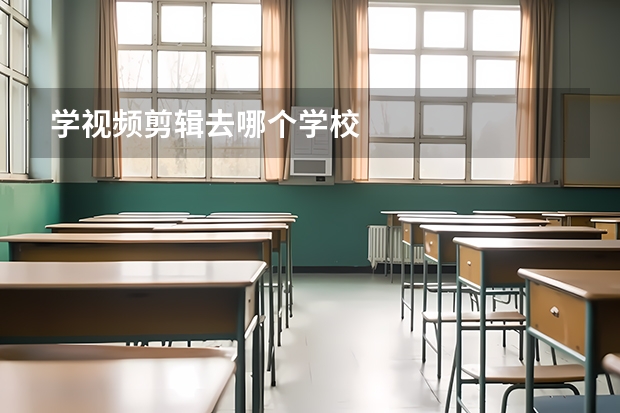 学视频剪辑去哪个学校