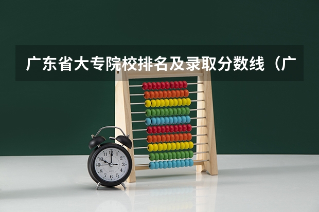 广东省大专院校排名及录取分数线（广东专科学校排名榜及录取分数线）