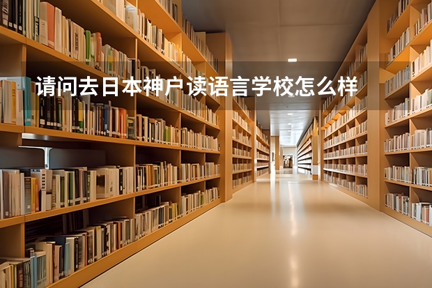 请问去日本神户读语言学校怎么样