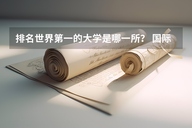 排名世界第一的大学是哪一所？ 国际最好的大学是哪一所？