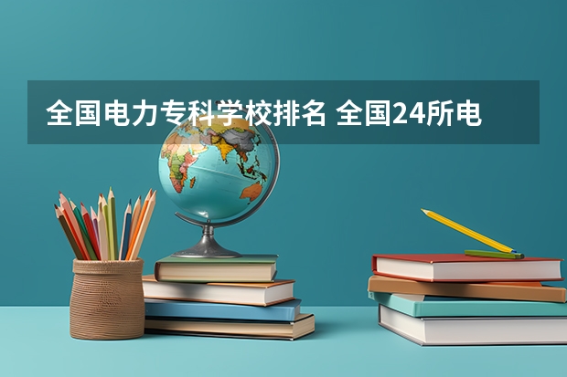 全国电力专科学校排名 全国24所电力专科学校排名