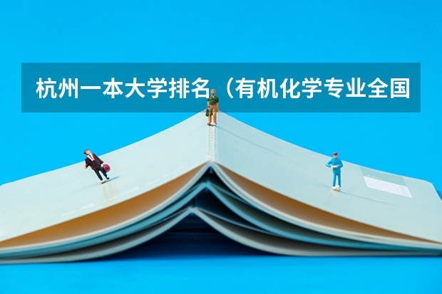 杭州一本大学排名(有机化学专业全国大学排名? 那些大学有机很强可是也相对好考的?)